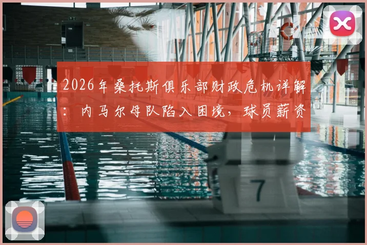2026年桑托斯俱乐部财政危机详解：内马尔母队陷入困境，球员薪资遭长期拖欠现状分析
