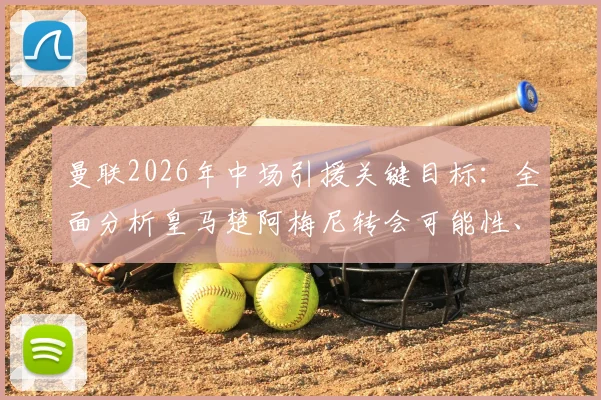 曼联2026年中场引援关键目标：全面分析皇马楚阿梅尼转会可能性、技术特点与适配性