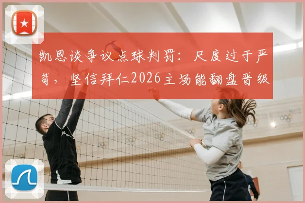 凯恩谈争议点球判罚：尺度过于严苛，坚信拜仁2026主场能翻盘晋级