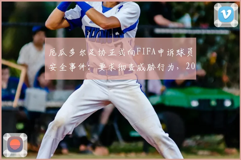 厄瓜多尔足协正式向FIFA申诉球员安全事件：要求彻查威胁行为，2026世界杯预选赛蒙上阴影