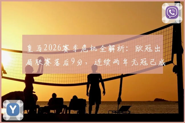 皇马2026赛季危机全解析：欧冠出局联赛落后9分，连续两年无冠已成定局？未来出路深度探讨