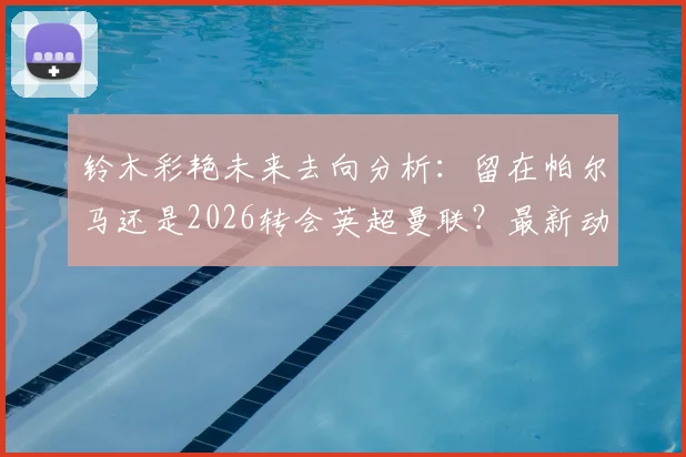 铃木彩艳未来去向分析:留在帕尔马还是2026转会英超曼联?最新动态与深度解读
