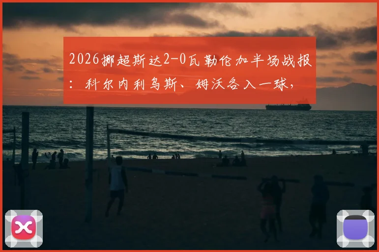 2026挪超斯达2-0瓦勒伦加半场战报：科尔内利乌斯、姆沃各入一球，详解瓦勒伦加半场崩盘原因