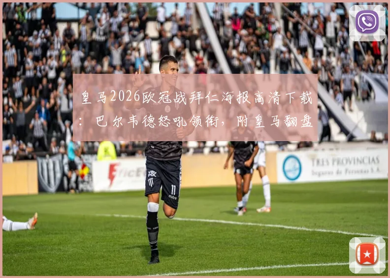 皇马2026欧冠战拜仁海报高清下载：巴尔韦德怒吼领衔，附皇马翻盘拜仁前景深度分析与赛事前瞻