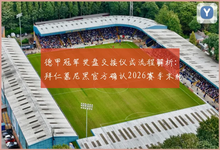 德甲冠军奖盘交接仪式流程解析：拜仁慕尼黑官方确认2026赛季末轮颁奖典礼细节与球迷指南
