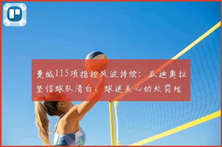 曼城115项指控风波持续：瓜迪奥拉坚信球队清白，球迷关心的处罚结果与时间表解析