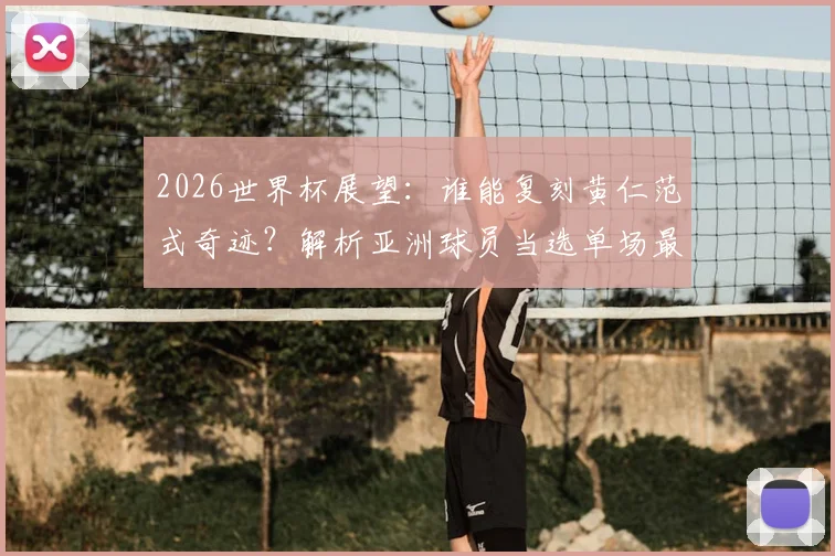 2026世界杯展望：谁能复刻黄仁范式奇迹？解析亚洲球员当选单场最佳的必备素质