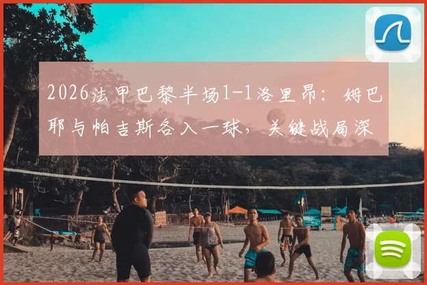 2026法甲巴黎半场1-1洛里昂：姆巴耶与帕吉斯各入一球，关键战局深度解读