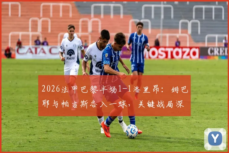 2026法甲巴黎半场1-1洛里昂：姆巴耶与帕吉斯各入一球，关键战局深度解读