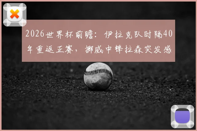 2026世界杯前瞻：伊拉克队时隔40年重返正赛，挪威中锋拉森突发感冒成焦点，附两队阵容解析与比赛看点