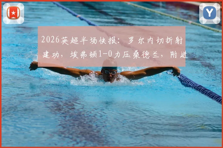 2026英超半场快报：罗尔内切折射建功，埃弗顿1-0力压桑德兰，附进球动图与技术解析