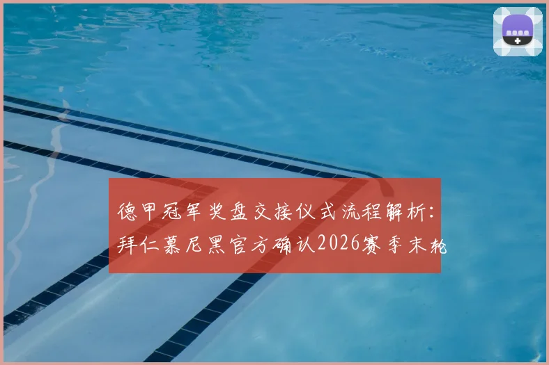 德甲冠军奖盘交接仪式流程解析：拜仁慕尼黑官方确认2026赛季末轮颁奖典礼细节与球迷指南